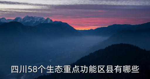 四川58個生態(tài)重點功能區(qū)縣有哪些