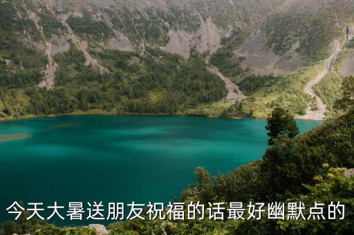 今天大暑送朋友祝福的話最好幽默點的