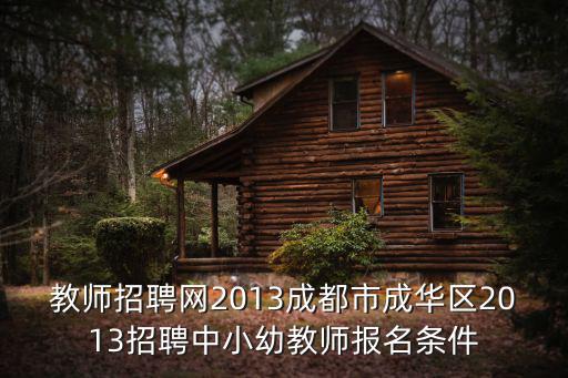 教師招聘網2013成都市成華區2013招聘中小幼教師報名條件