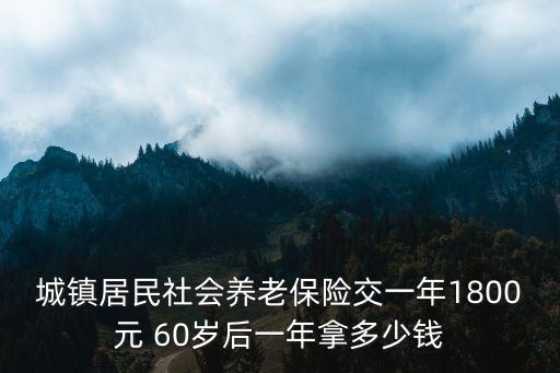 城鎮居民社會養老保險交一年1800元 60歲后一年拿多少錢