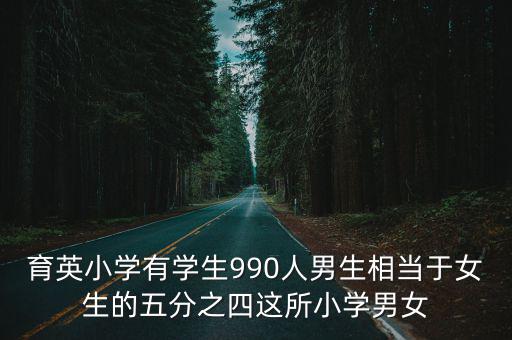 育英小學(xué)有學(xué)生990人男生相當(dāng)于女生的五分之四這所小學(xué)男女