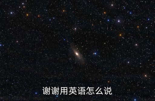 謝謝的英文怎么說，謝謝 用英語怎么說