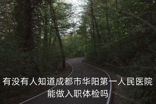 有沒有人知道成都市華陽第一人民醫院能做入職體檢嗎