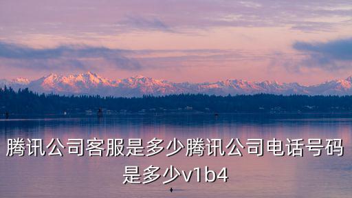 騰訊公司客服是多少騰訊公司電話號碼是多少v1b4