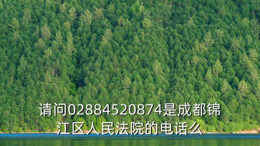 請問02884520874是成都錦江區(qū)人民法院的電話么