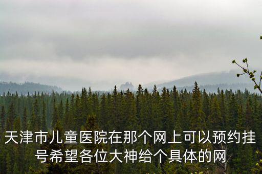 天津市兒童醫院在那個網上可以預約掛號希望各位大神給個具體的網