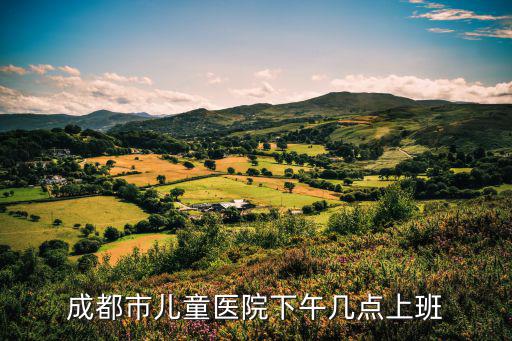 成都市婦女兒童醫院門診時間，成都婦女兒童中心醫院星期天上班嗎
