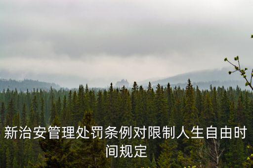 新治安管理處罰條例對(duì)限制人生自由時(shí)間規(guī)定