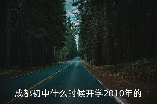 成都市初中生多久開(kāi)學(xué)，成都初中什么時(shí)候開(kāi)學(xué)2010年的