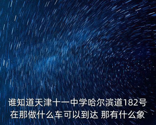 天津市武清區(qū)十一中學(xué)，天津市第十一中學(xué)在哪啊 為什么有 哈密道 和 哈爾濱道兩個地址