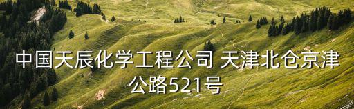 中國(guó)天辰化學(xué)工程公司 天津北倉(cāng)京津公路521號(hào)