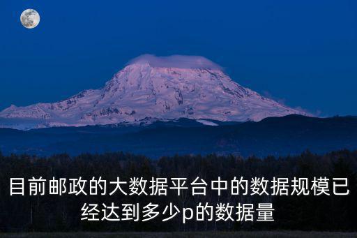 目前郵政的大數(shù)據(jù)平臺(tái)中的數(shù)據(jù)規(guī)模已經(jīng)達(dá)到多少p的數(shù)據(jù)量