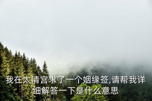 我在太清宮求了一個姻緣簽,請幫我詳細解答一下是什么意思