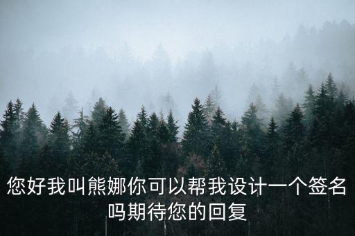 您好我叫熊娜你可以幫我設(shè)計(jì)一個(gè)簽名嗎期待您的回復(fù)