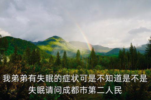 我弟弟有失眠的癥狀可是不知道是不是失眠請問成都市第二人民