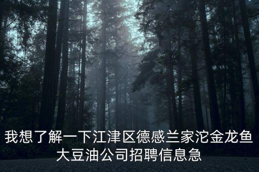我想了解一下江津區(qū)德感蘭家沱金龍魚大豆油公司招聘信息急