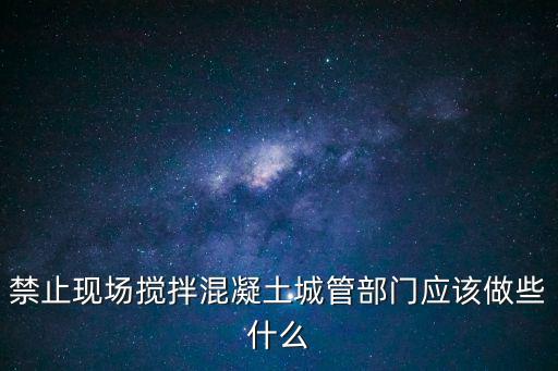 禁止現場攪拌混凝土城管部門應該做些什么