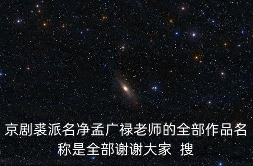 京劇裘派名凈孟廣祿老師的全部作品名稱是全部謝謝大家  搜