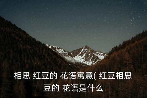 相思 紅豆的 花語(yǔ)寓意( 紅豆相思豆的 花語(yǔ)是什么