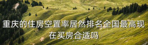 重慶的住房空置率居然排名全國最高現在買房合適嗎