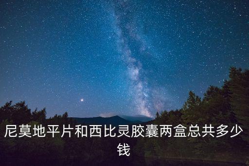 尼莫地平片和西比靈膠囊兩盒總共多少錢(qián)