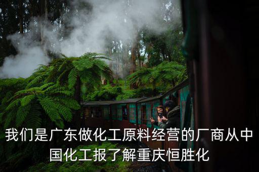 我們是廣東做化工原料經(jīng)營的廠商從中國化工報(bào)了解重慶恒勝化