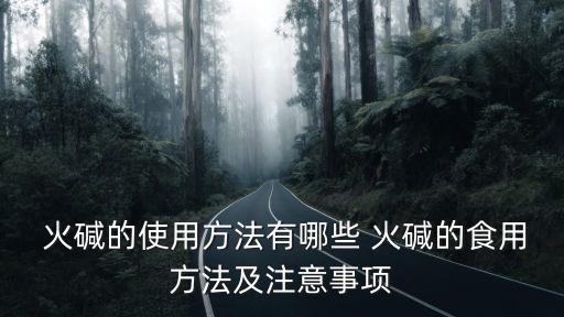  火堿的使用方法有哪些 火堿的食用方法及注意事項(xiàng)