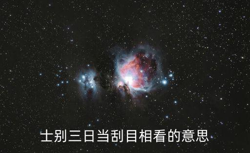 士別三日當刮目相看的意思