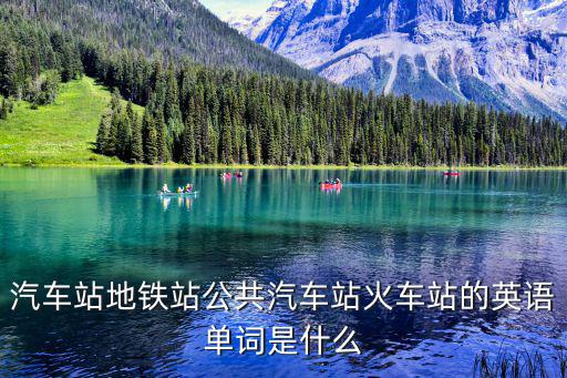 汽車站地鐵站公共汽車站火車站的英語單詞是什么