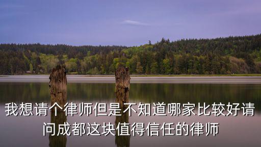 我想請(qǐng)個(gè)律師但是不知道哪家比較好請(qǐng)問成都這塊值得信任的律師