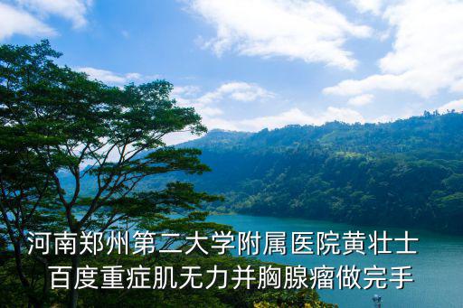 河南鄭州第二大學附屬醫院黃壯士  百度重癥肌無力并胸腺瘤做完手