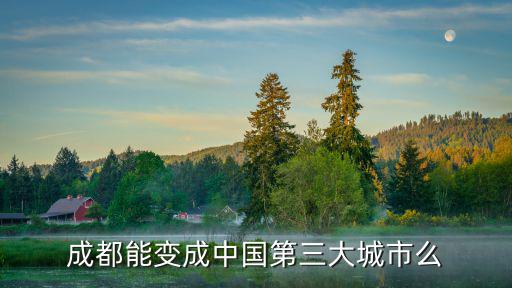 成都市三清三改，成都能變成中國第三大城市么