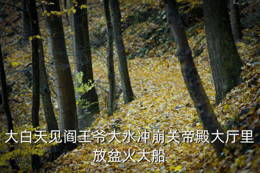 大白天見閻王爺大水沖崩關帝殿大廳里放盆火大船