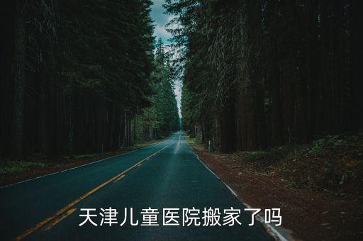 天津兒童醫(yī)院搬家了嗎