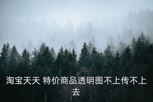 淘寶天天 特價商品透明圖不上傳不上去