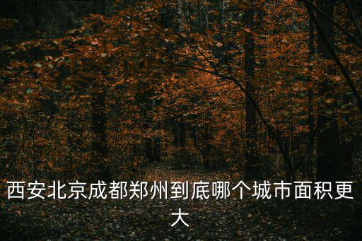 西安北京成都鄭州到底哪個城市面積更大