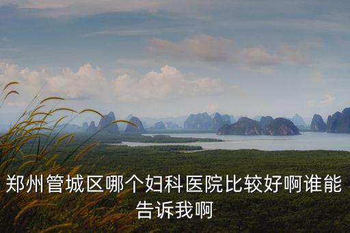 鄭州管城區哪個婦科醫院比較好啊誰能告訴我啊