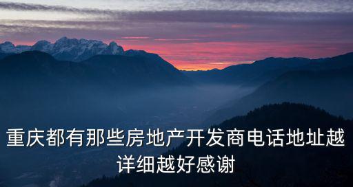 重慶都有那些房地產開發商電話地址越詳細越好感謝