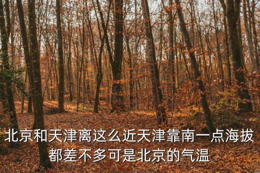 北京和天津離這么近天津靠南一點海拔都差不多可是北京的氣溫