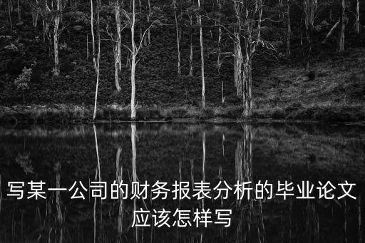 寫某一公司的財務報表分析的畢業論文應該怎樣寫