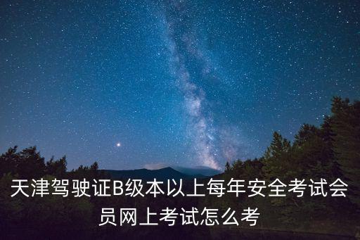 天津駕駛證B級本以上每年安全考試會員網上考試怎么考