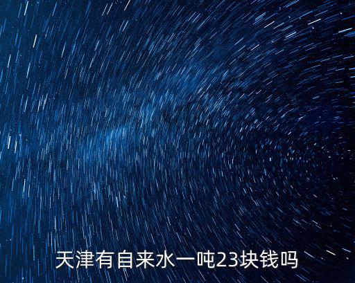天津有自來(lái)水一噸23塊錢嗎