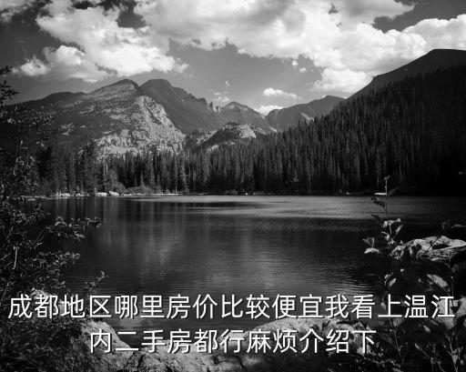 成都地區哪里房價比較便宜我看上溫江內二手房都行麻煩介紹下