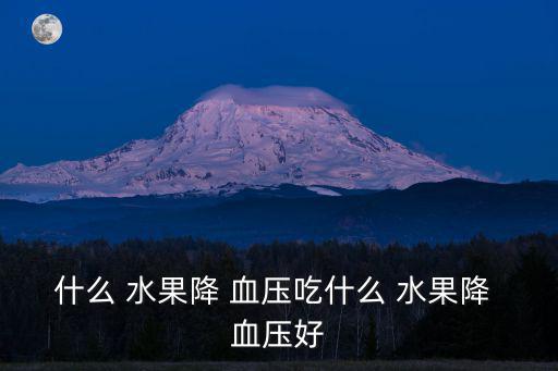 什么 水果降 血壓吃什么 水果降 血壓好