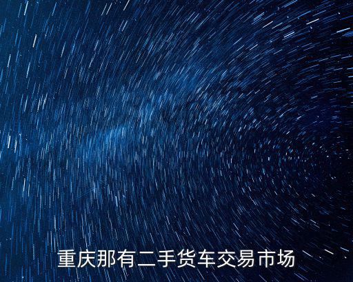 重慶那有二手貨車交易市場