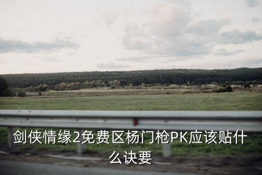 劍俠情緣2免費(fèi)區(qū)楊門槍PK應(yīng)該貼什么訣要