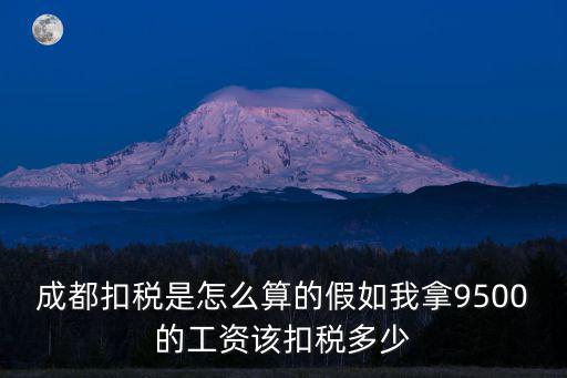 成都扣稅是怎么算的假如我拿9500的工資該扣稅多少