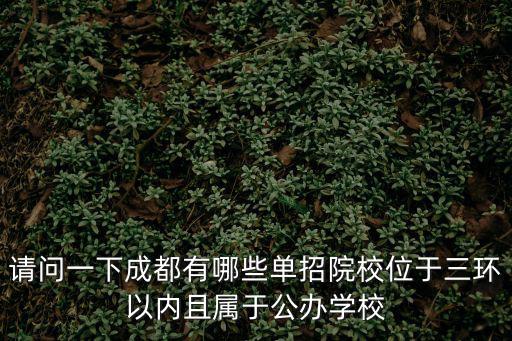 請問一下成都有哪些單招院校位于三環以內且屬于公辦學校