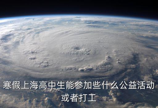 上海寒假志愿者，寒假上海高中生能參加些什么公益活動(dòng)或者打工