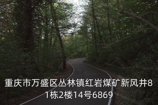 重慶市萬勝區心肌橋，重慶市萬盛區叢林鎮紅巖煤礦新風井81棟2樓14號6869